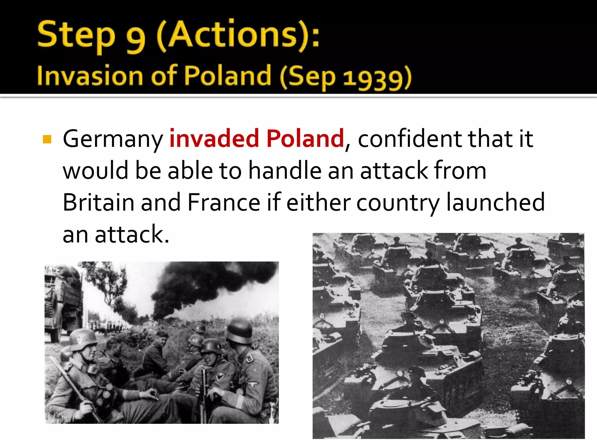  Germany invaded Poland, confident that it
would be able to handle an attack from
Britain and France if either country launched
an attack.
 