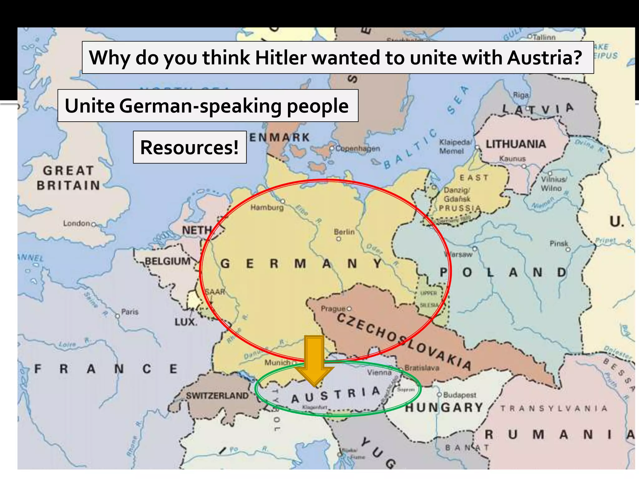 Why do you think Hitler wanted to unite with Austria?
Unite German-speaking people
Resources!
 
