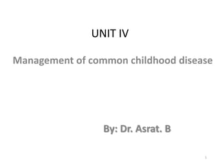 UNIT IV
Management of common childhood disease
By: Dr. Asrat. B
1
 