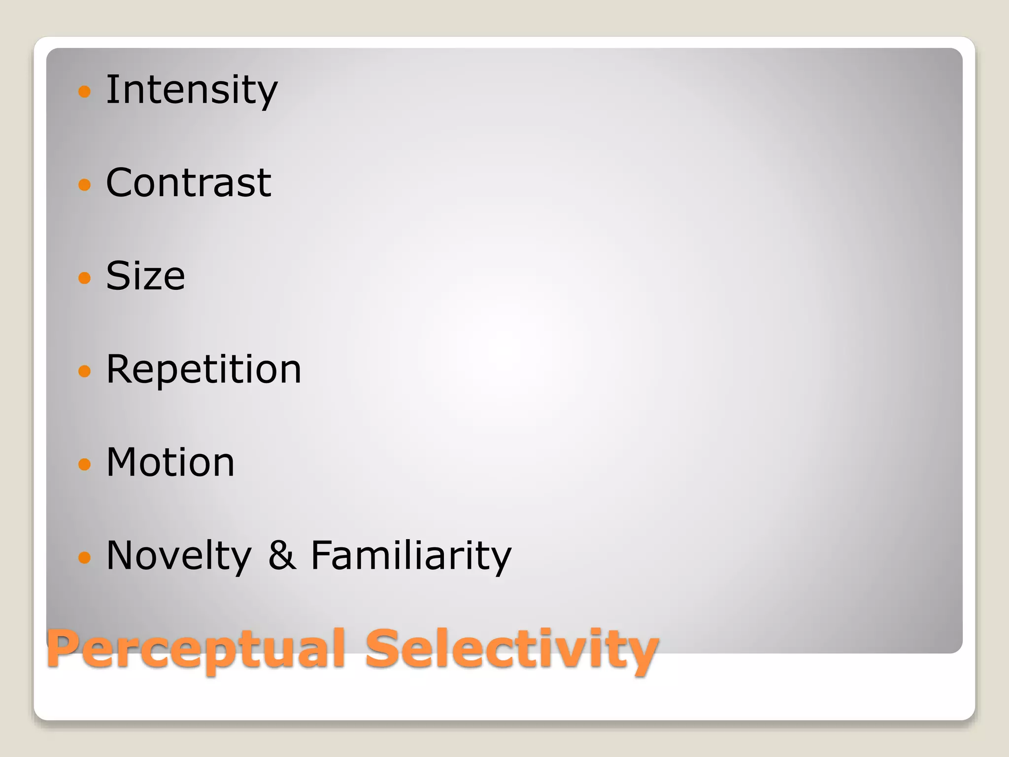 Perceptual Selectivity
 Intensity
 Contrast
 Size
 Repetition
 Motion
 Novelty & Familiarity
 