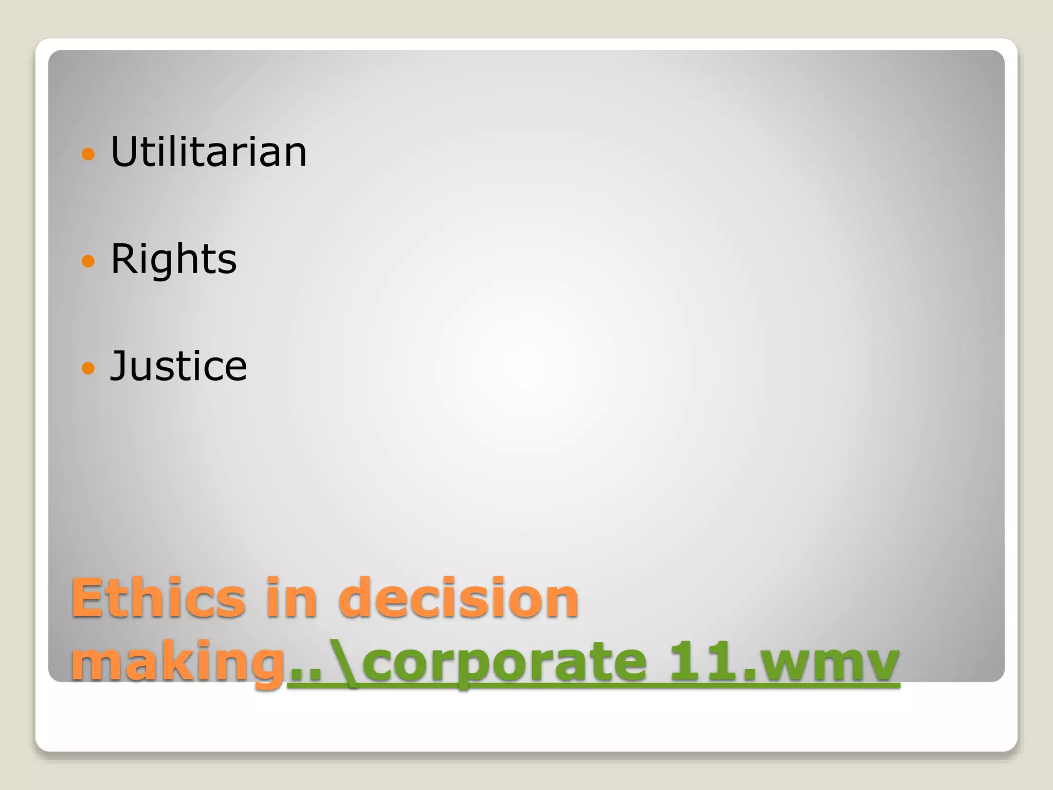 Ethics in decision
making..corporate 11.wmv
 Utilitarian
 Rights
 Justice
 