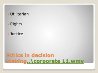 Ethics in decision
making..corporate 11.wmv
 Utilitarian
 Rights
 Justice
 