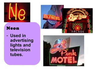 Neon Used in advertising lights and television tubes. 
