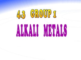 4.3  GROUP 1 ALKALI  METALS  