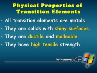 Physical Properties of  Transition Elements All transition elements are metals. They are solids with  shiny surfaces . They are  ductile  and  malleable . They have  high tensile  strength. 