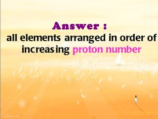 Answer :   all elements arranged in order of increasing  proton number 
