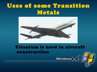 Uses of some Transition Metals Titanium is used in aircraft construction 