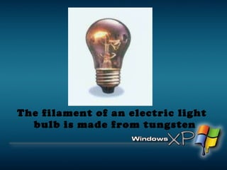 The filament of an electric light bulb is made from tungsten 