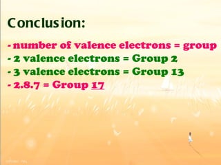 Conclusion: -   number of valence electrons = group - 2 valence electrons = Group 2 - 3 valence electrons = Group 13 - 2.8.7 = Group  17 