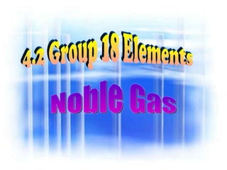 4.2 Group 18 Elements Noble Gas 