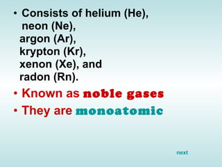 Consists of helium (He),  neon (Ne),  argon (Ar),  krypton (Kr), xenon (Xe), and  radon (Rn). Known as  noble gases They are  monoatomic next 