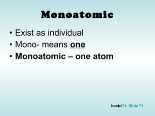 Monoatomic Exist as individual Mono- means  one Monoatomic – one atom back #71. Slide 71 
