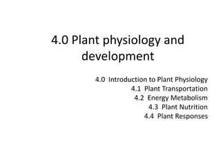 4.0 Plant physiology and
development
4.0 Introduction to Plant Physiology
4.1 Plant Transportation
4.2 Energy Metabolism
4.3 Plant Nutrition
4.4 Plant Responses
 