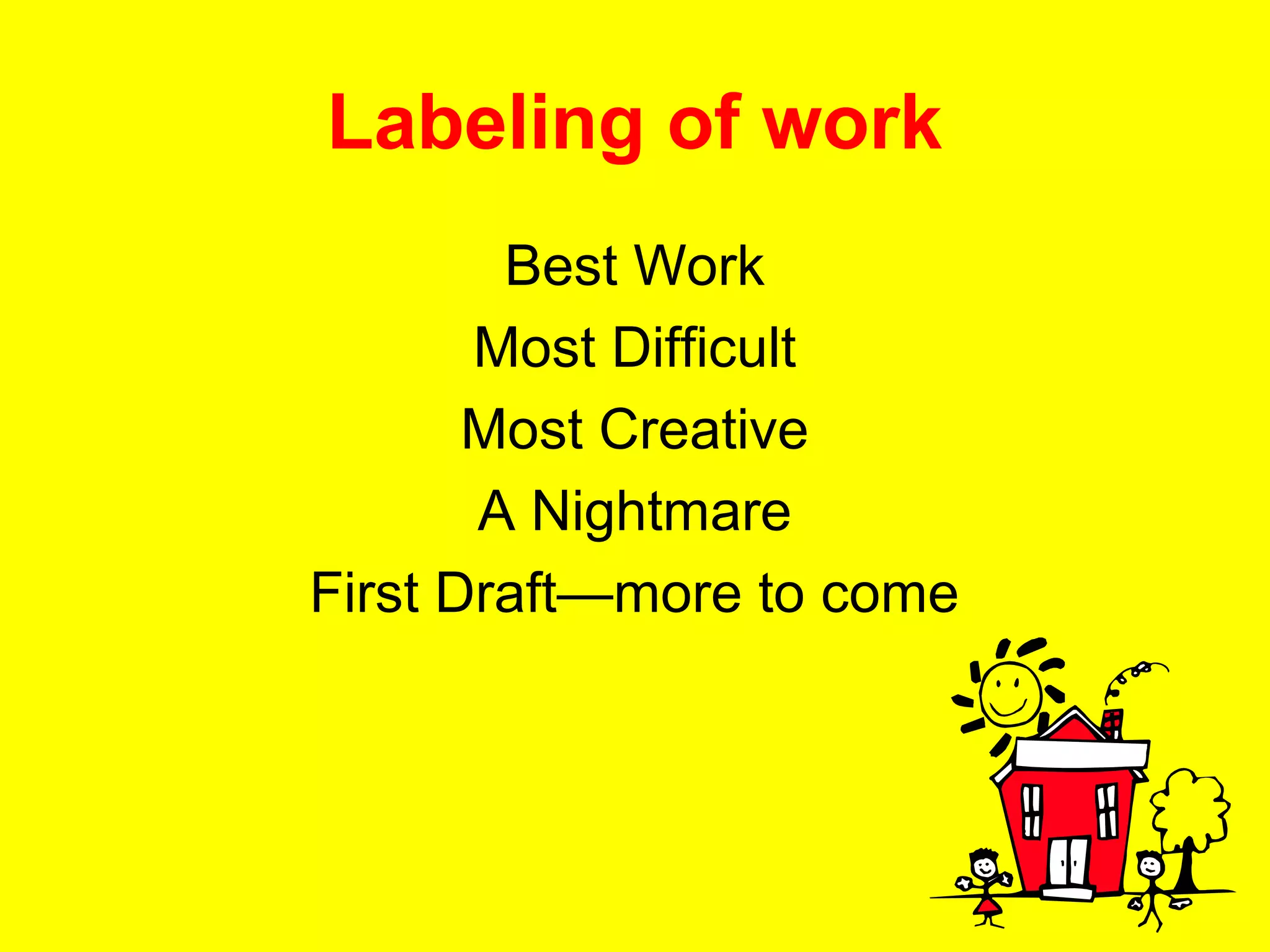 Labeling of work
        Best Work
       Most Difficult
       Most Creative
       A Nightmare
First Draft—more to come
 
