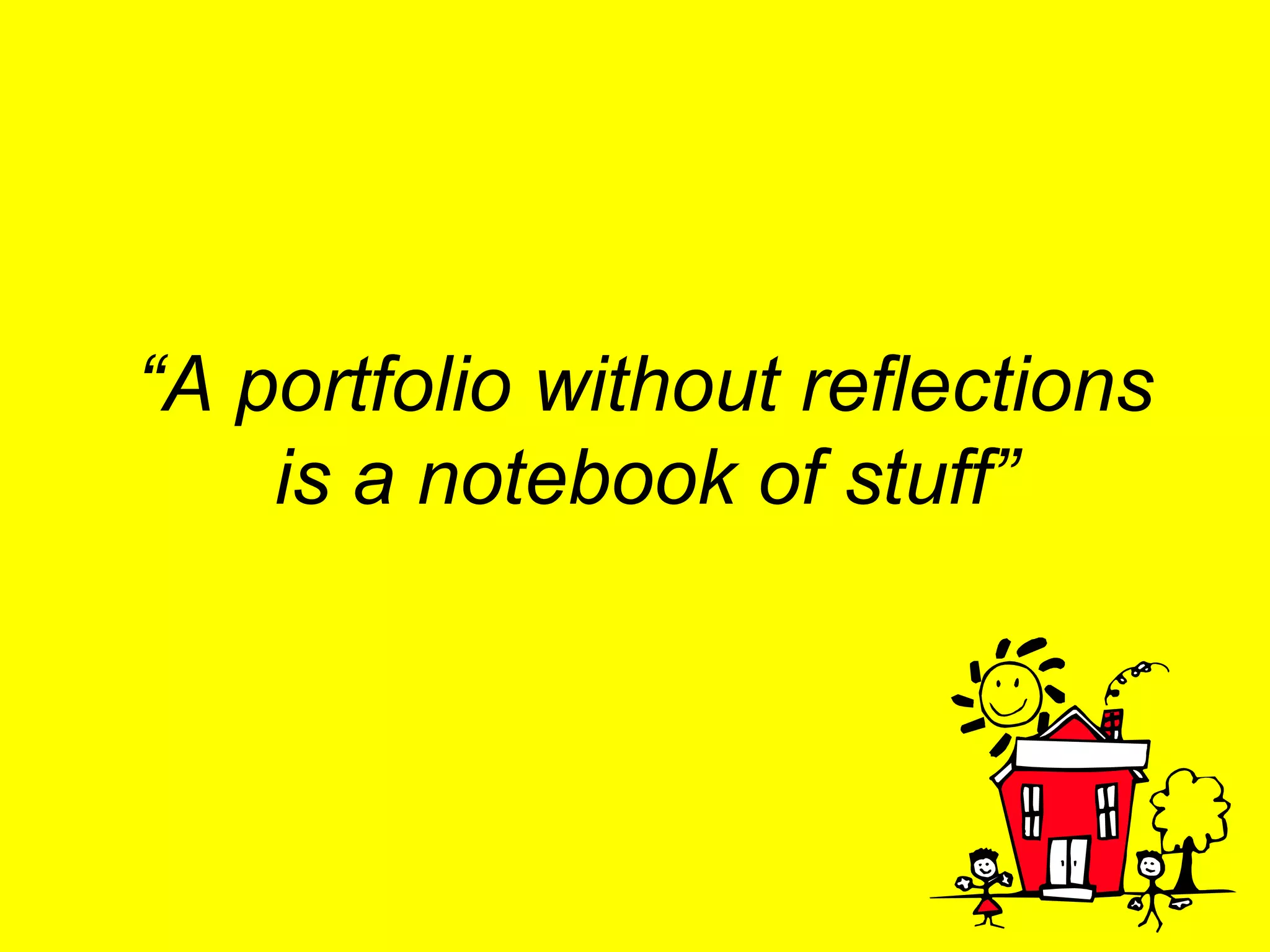 “A portfolio without reflections
    is a notebook of stuff”
 