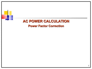 1
AC POWER CALCULATIONAC POWER CALCULATION
Power Factor CorrectionPower Factor Correction
 