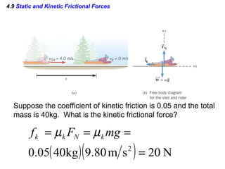 4.9  Static and Kinetic Frictional Forces Suppose the coefficient of kinetic friction is 0.05 and the total  mass is 40kg.  What is the kinetic frictional force? 
