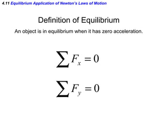 4.11  Equilibrium Application of Newton’s Laws of Motion Definition of Equilibrium An object is in equilibrium when it has zero acceleration. 