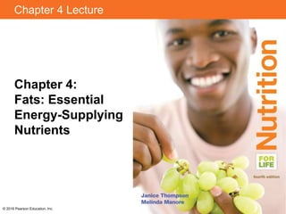 Chapter 4 Lecture
Chapter 4:
Fats: Essential
Energy-Supplying
Nutrients
© 2016 Pearson Education, Inc.
 