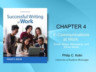 CHAPTER 4
E-Communications
at Work:
Email, Blogs, Messaging, and
Social Media
Philip C. Kolin
University of Southern Mississippi
 