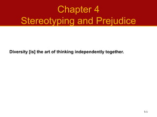 Chapter 4
Stereotyping and Prejudice
5-1
Diversity [is] the art of thinking independently together.
 