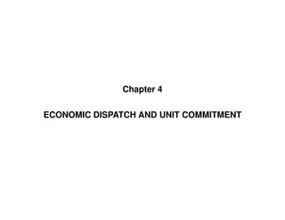 Chapter 4
ECONOMIC DISPATCH AND UNIT COMMITMENT
ECONOMIC DISPATCH AND UNIT COMMITMENT
 