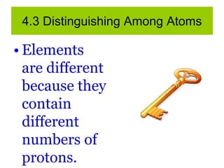 4.3 Distinguishing Among Atoms
• Elements
are different
because they
contain
different
numbers of
protons.
 