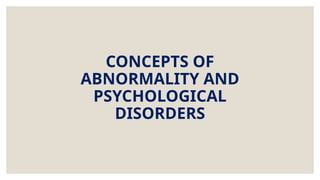 CONCEPTS OF
ABNORMALITY AND
PSYCHOLOGICAL
DISORDERS
 