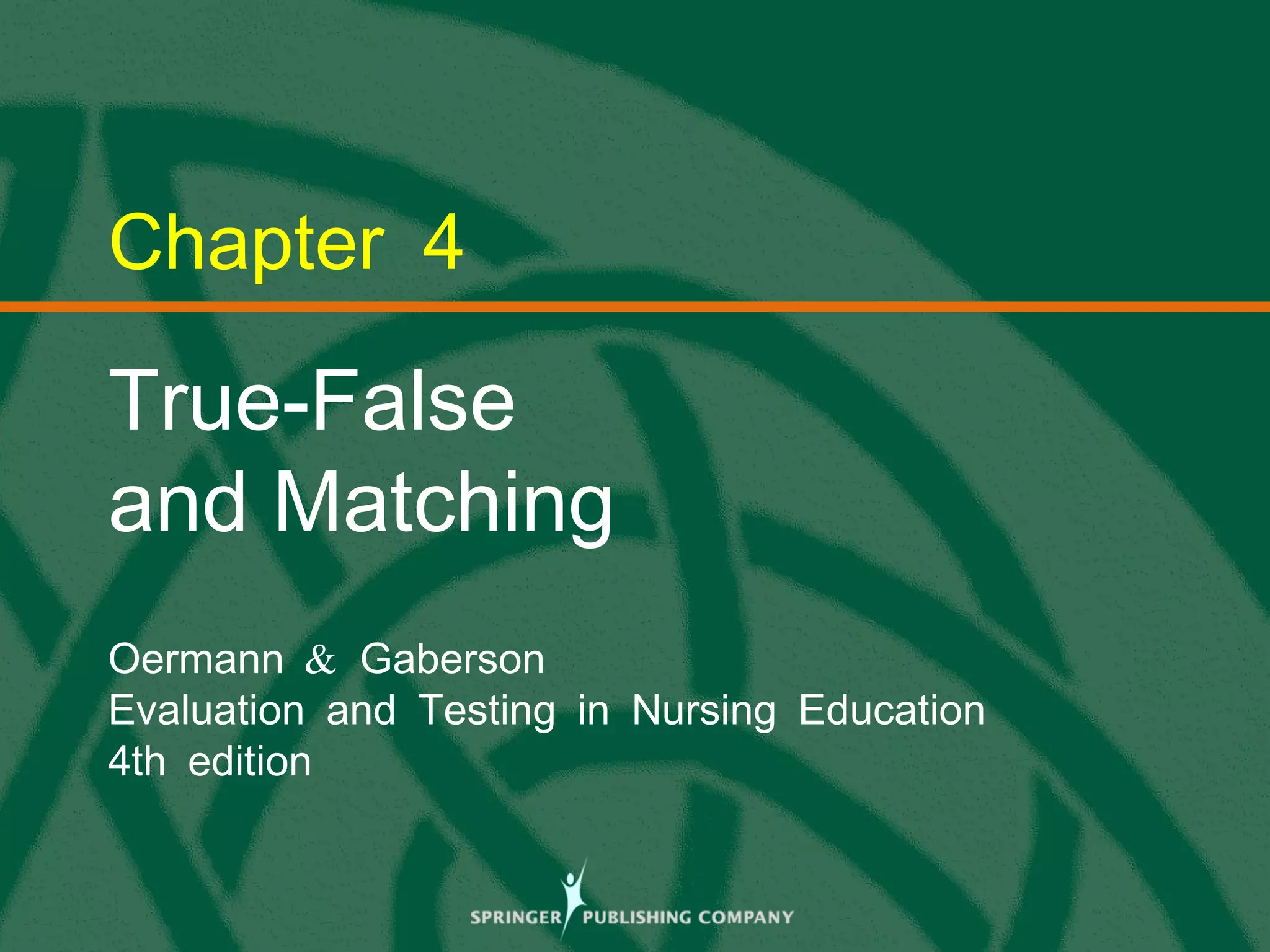 © 2013 Springer Publishing Company, LLC.
Chapter 4
True-False
and Matching
&Oermann Gaberson
Evaluation and Testing in Nursing Education
4th edition
 
