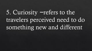 5. Curiosity refers to the
−
travelers perceived need to do
something new and different
 