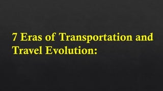 7 Eras of Transportation and
Travel Evolution:
 
