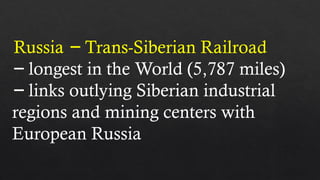 Russia Trans-Siberian Railroad
−
− longest in the World (5,787 miles)
− links outlying Siberian industrial
regions and mining centers with
European Russia
 