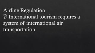 Airline Regulation
 International tourism requires a
system of international air
transportation.
 