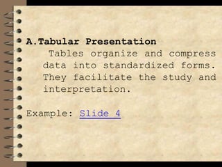 A.Tabular Presentation
Tables organize and compress
data into standardized forms.
They facilitate the study and
interpretation.
Example: Slide 4
 