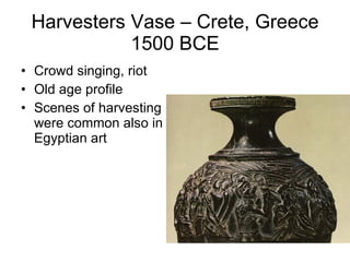Harvesters Vase – Crete, Greece 1500 BCE Crowd singing, riot  Old age profile  Scenes of harvesting were common also in Egyptian art  