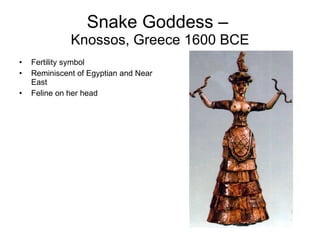 Snake Goddess –  Knossos, Greece 1600 BCE Fertility symbol Reminiscent of Egyptian and Near East Feline on her head 