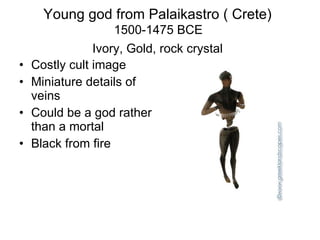Young god from Palaikastro ( Crete)   1500-1475 BCE  Ivory, Gold, rock crystal   Costly cult image Miniature details of veins Could be a god rather than a mortal Black from fire 