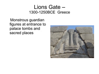 Lions Gate – 1300-1250BCE  Greece Monstrous guardian figures at entrance to palace tombs and sacred places 