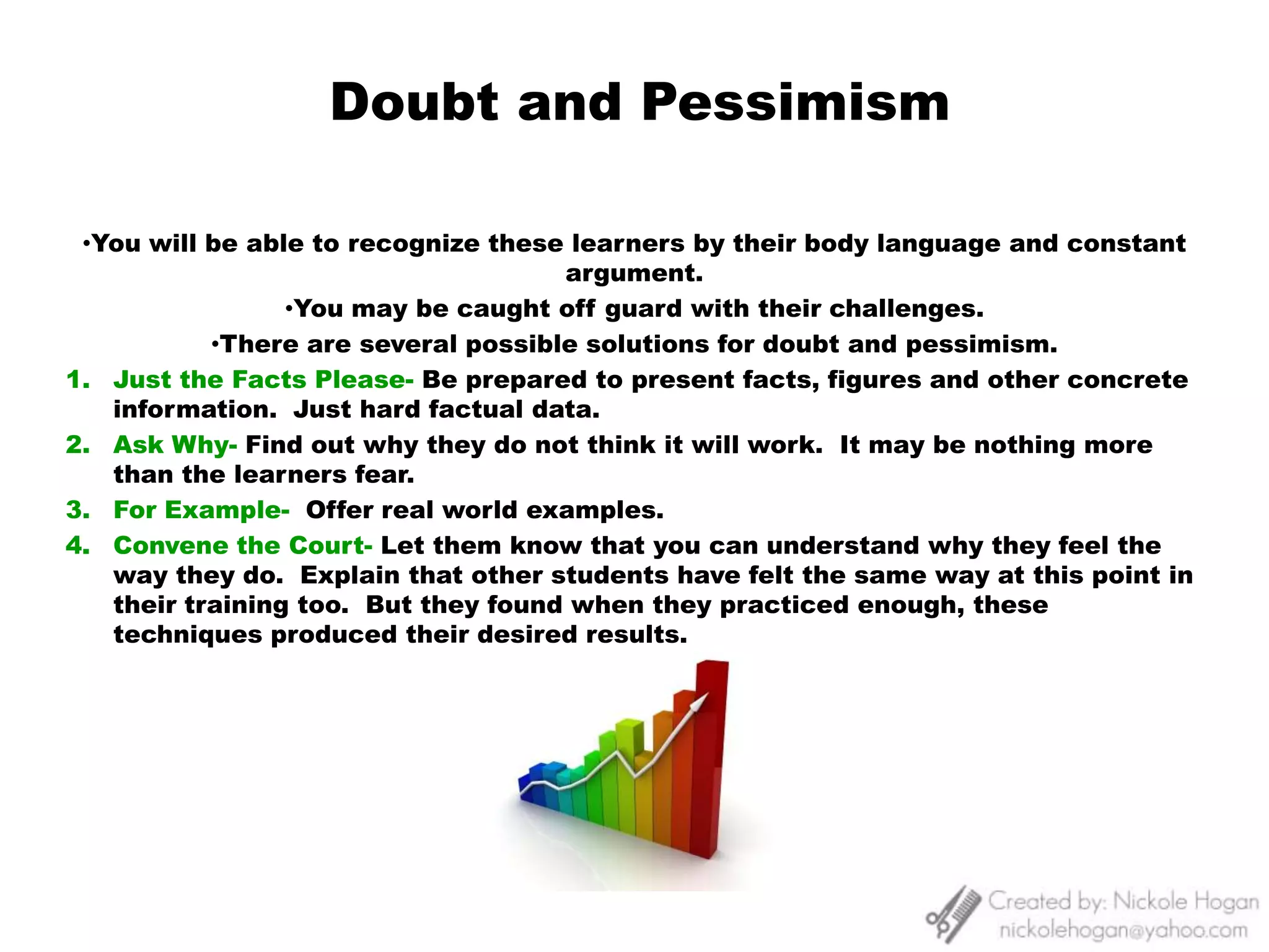 Verbal Desists:  Use of a verbal cue may stop behavior.  Do not use hostility or sarcasm.Uniformity and Consistency- Consistency is defined as behaving the same way on repeated occasions when the circumstances are the same or similar.  Uniformity deals with consistency among different learners.  Educator must fairly and uniformly apply and implement policies and procedures.3. 	High-Profile Intervention- This requires force and may require more time and effort.  It may be necessary for chronic misconduct.  Keep in mind the seriousness, the timing, the behavioral history, the attitude of learner and personality.  