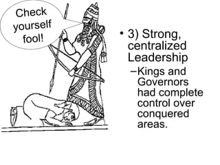 • 3) Strong,
centralized
Leadership
–Kings and
Governors
had complete
control over
conquered
areas.
Check
yourself
fool!
 