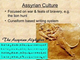Assyrian Culture
• Focused on war & feats of bravery, e.g.
the lion hunt
• Cuneiform based writing system
 