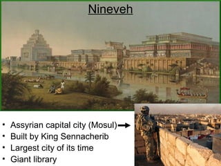 Nineveh
• Assyrian capital city (Mosul)
• Built by King Sennacherib
• Largest city of its time
• Giant library
 