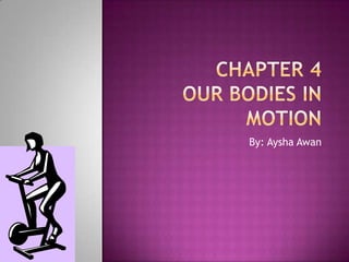  Chapter 4Our bodies in Motion By: Aysha Awan 