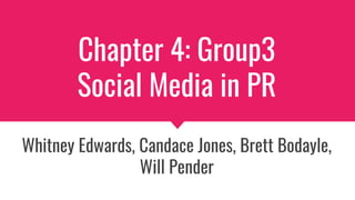Chapter 4: Group3
Social Media in PR
Whitney Edwards, Candace Jones, Brett Bodayle,
Will Pender
 