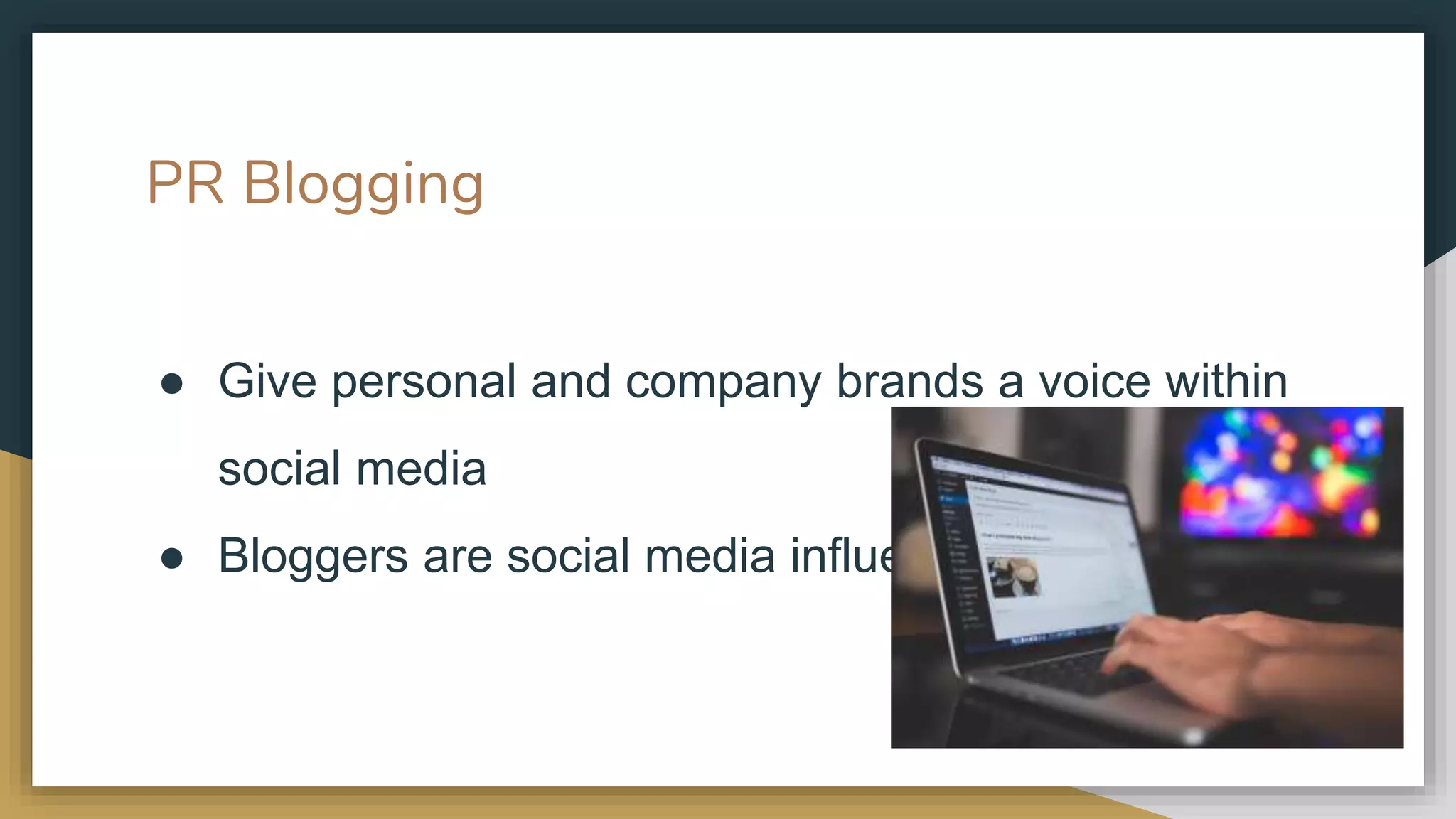PR Blogging
● Give personal and company brands a voice within
social media
● Bloggers are social media influencers
 
