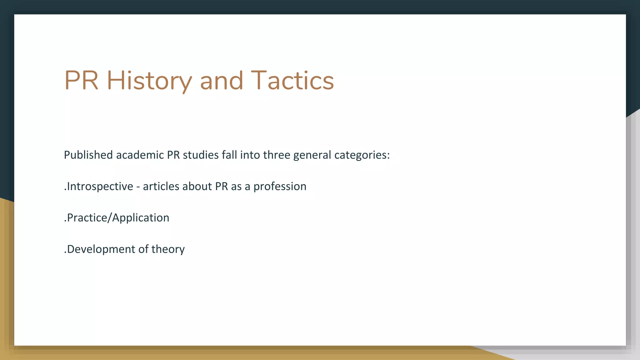 PR History and Tactics
Published academic PR studies fall into three general categories:
.Introspective - articles about PR as a profession
.Practice/Application
.Development of theory
 