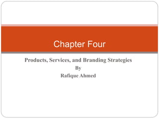 Chapter Four
Products, Services, and Branding Strategies
By
Rafique Ahmed
 