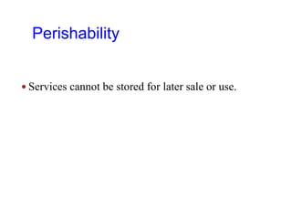 Perishability
 Services cannot be stored for later sale or use.
 