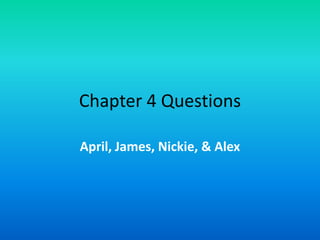 Chapter 4 Questions April, James, Nickie, & Alex 