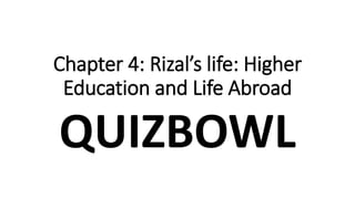 Chapter 4: Rizal’s life: Higher
Education and Life Abroad
QUIZBOWL
 
